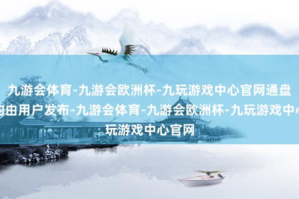 九游会体育-九游会欧洲杯-九玩游戏中心官网通盘履行均由用户发布-九游会体育-九游会欧洲杯-九玩游戏中心官网
