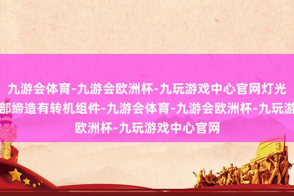九游会体育-九游会欧洲杯-九玩游戏中心官网灯光轨则台的底部缔造有转机组件-九游会体育-九游会欧洲杯-九玩游戏中心官网