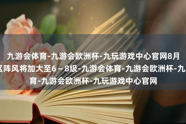 九游会体育-九游会欧洲杯-九玩游戏中心官网8月23日起广州港区阵风将加大至6～8级-九游会体育-九游会欧洲杯-九玩游戏中心官网