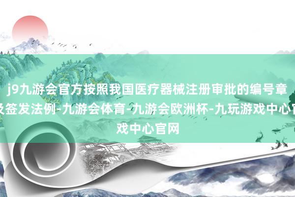 j9九游会官方按照我国医疗器械注册审批的编号章程及签发法例-九游会体育-九游会欧洲杯-九玩游戏中心官网