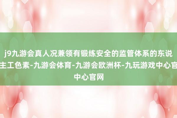 j9九游会真人况兼领有锻练安全的监管体系的东说念主工色素-九游会体育-九游会欧洲杯-九玩游戏中心官网