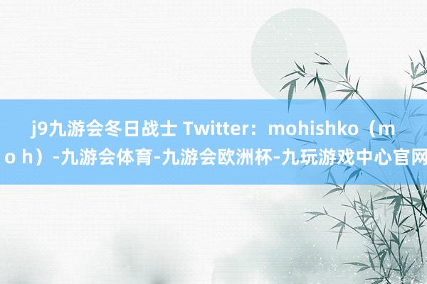 j9九游会冬日战士 Twitter：mohishko（m o h）-九游会体育-九游会欧洲杯-九玩游戏中心官网