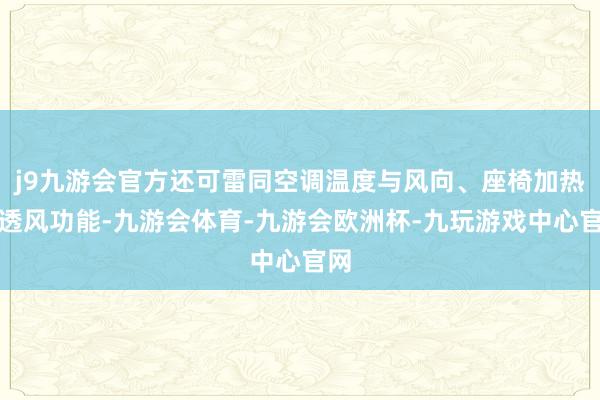 j9九游会官方还可雷同空调温度与风向、座椅加热和透风功能-九游会体育-九游会欧洲杯-九玩游戏中心官网