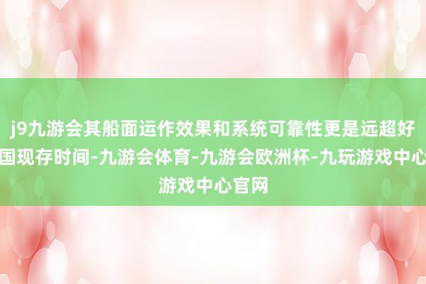 j9九游会其船面运作效果和系统可靠性更是远超好意思国现存时间-九游会体育-九游会欧洲杯-九玩游戏中心官网