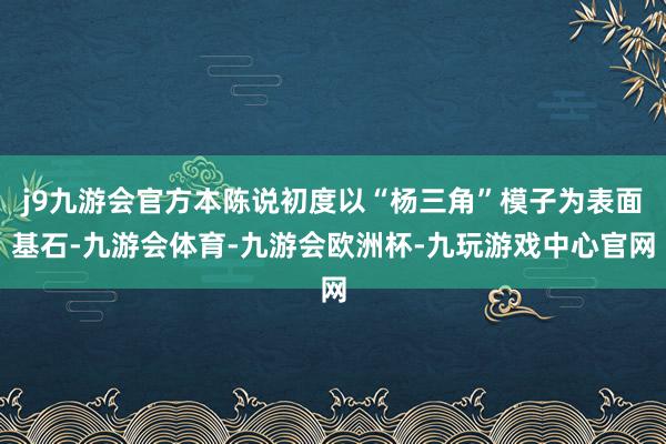 j9九游会官方本陈说初度以“杨三角”模子为表面基石-九游会体育-九游会欧洲杯-九玩游戏中心官网