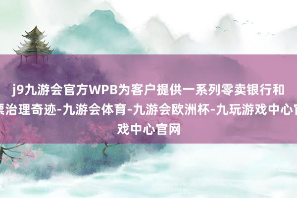 j9九游会官方WPB为客户提供一系列零卖银行和钞票治理奇迹-九游会体育-九游会欧洲杯-九玩游戏中心官网