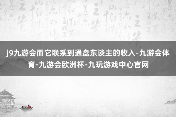 j9九游会而它联系到通盘东谈主的收入-九游会体育-九游会欧洲杯-九玩游戏中心官网