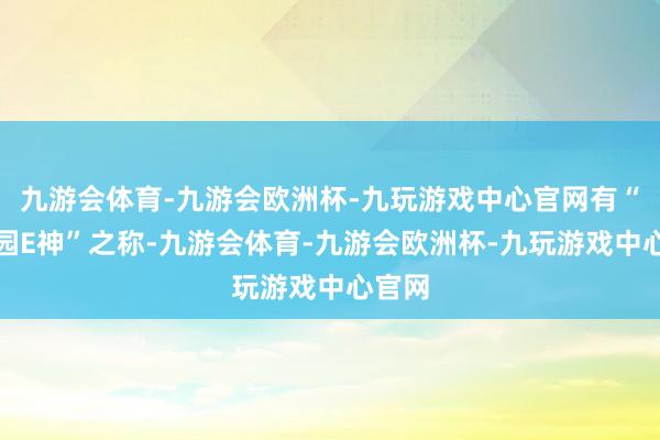 九游会体育-九游会欧洲杯-九玩游戏中心官网有“百果园E神”之称-九游会体育-九游会欧洲杯-九玩游戏中心官网