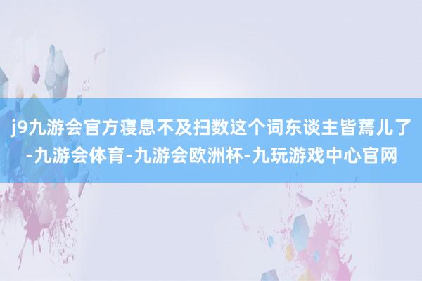 j9九游会官方寝息不及扫数这个词东谈主皆蔫儿了-九游会体育-九游会欧洲杯-九玩游戏中心官网