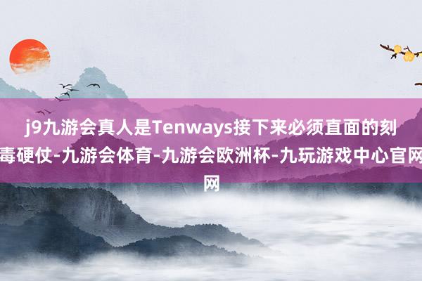 j9九游会真人是Tenways接下来必须直面的刻毒硬仗-九游会体育-九游会欧洲杯-九玩游戏中心官网