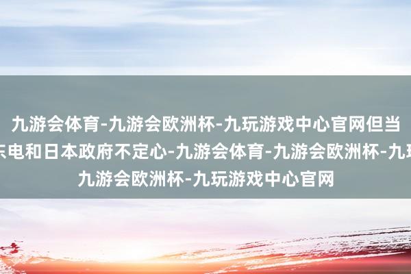 九游会体育-九游会欧洲杯-九玩游戏中心官网但当地公共依旧对东电和日本政府不定心-九游会体育-九游会欧洲杯-九玩游戏中心官网