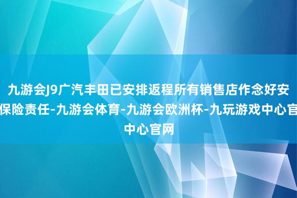 九游会J9广汽丰田已安排返程所有销售店作念好安全保险责任-九游会体育-九游会欧洲杯-九玩游戏中心官网