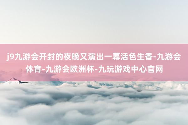 j9九游会开封的夜晚又演出一幕活色生香-九游会体育-九游会欧洲杯-九玩游戏中心官网