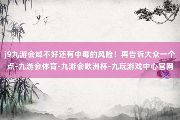j9九游会焯不好还有中毒的风险！再告诉大众一个点-九游会体育-九游会欧洲杯-九玩游戏中心官网
