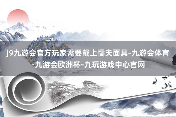 j9九游会官方玩家需要戴上懦夫面具-九游会体育-九游会欧洲杯-九玩游戏中心官网