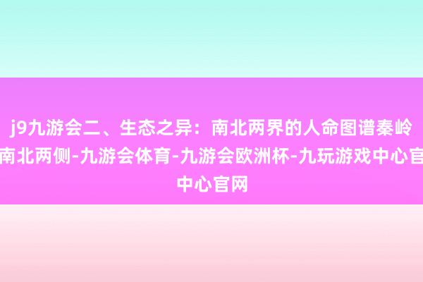 j9九游会二、生态之异：南北两界的人命图谱秦岭的南北两侧-九游会体育-九游会欧洲杯-九玩游戏中心官网