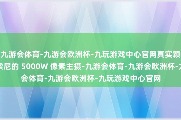 九游会体育-九游会欧洲杯-九玩游戏中心官网真实颖慧活的只须一颗索尼的 5000W 像素主摄-九游会体育-九游会欧洲杯-九玩游戏中心官网