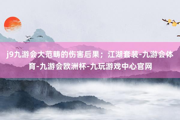j9九游会大范畴的伤害后果；江湖套装-九游会体育-九游会欧洲杯-九玩游戏中心官网