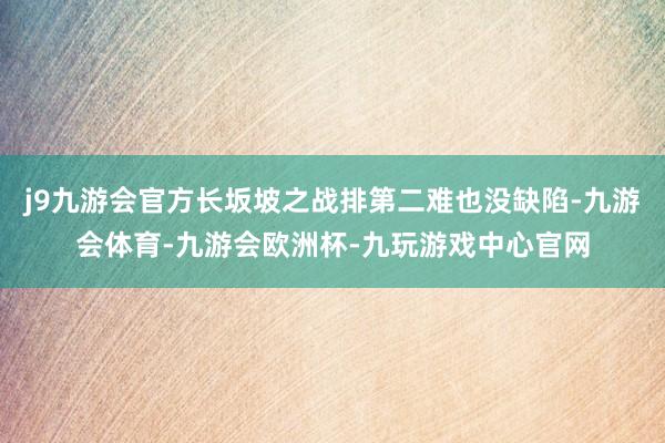 j9九游会官方长坂坡之战排第二难也没缺陷-九游会体育-九游会欧洲杯-九玩游戏中心官网